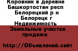 Коровник в деревне - Башкортостан респ., Белорецкий р-н, Белорецк г. Недвижимость » Земельные участки продажа   